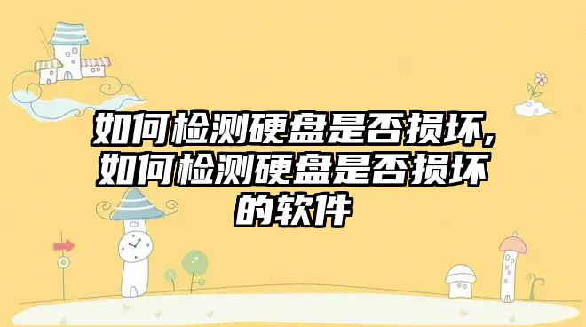 如何檢測(cè)硬盤是否損壞,如何檢測(cè)硬盤是否損壞的軟件