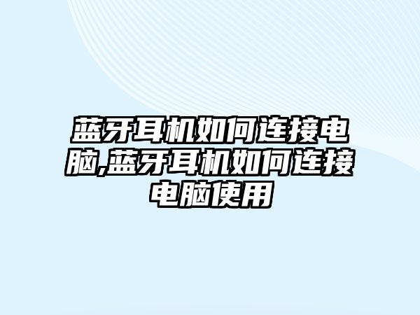 藍(lán)牙耳機(jī)如何連接電腦,藍(lán)牙耳機(jī)如何連接電腦使用