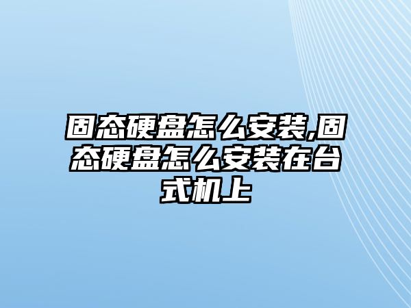 固態(tài)硬盤怎么安裝,固態(tài)硬盤怎么安裝在臺(tái)式機(jī)上