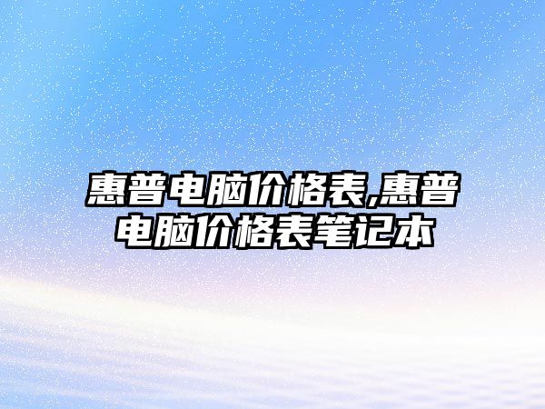 惠普電腦價格表,惠普電腦價格表筆記本