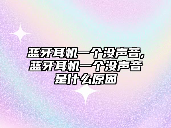 藍牙耳機一個沒聲音,藍牙耳機一個沒聲音是什么原因