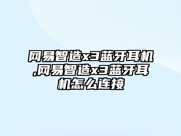 網易智造x3藍牙耳機,網易智造x3藍牙耳機怎么連接