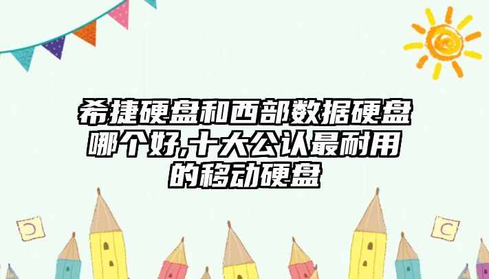 希捷硬盤和西部數(shù)據(jù)硬盤哪個好,十大公認(rèn)最耐用的移動硬盤