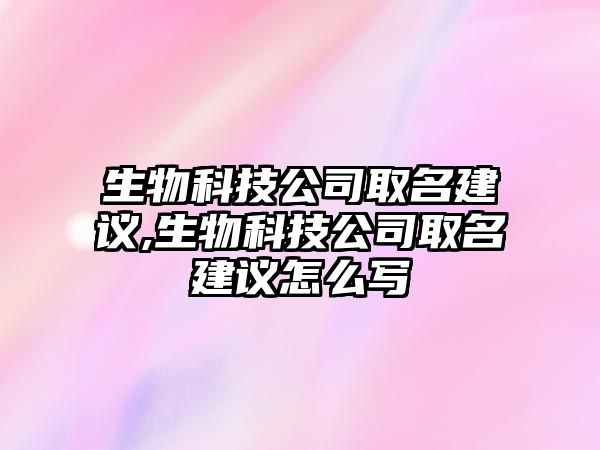 生物科技公司取名建議,生物科技公司取名建議怎么寫