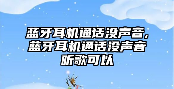 藍牙耳機通話沒聲音,藍牙耳機通話沒聲音聽歌可以