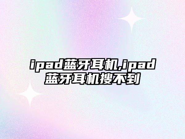 ipad藍牙耳機,ipad藍牙耳機搜不到