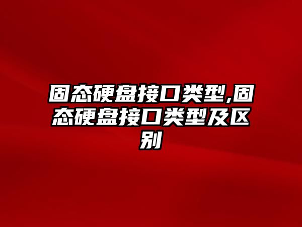 固態硬盤接口類型,固態硬盤接口類型及區別