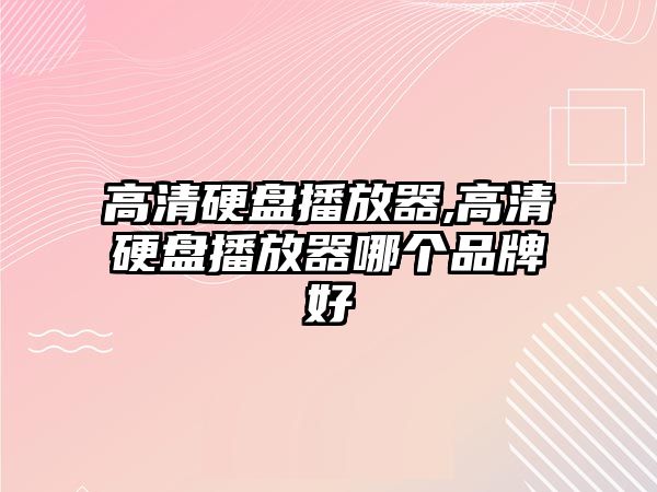 高清硬盤播放器,高清硬盤播放器哪個品牌好