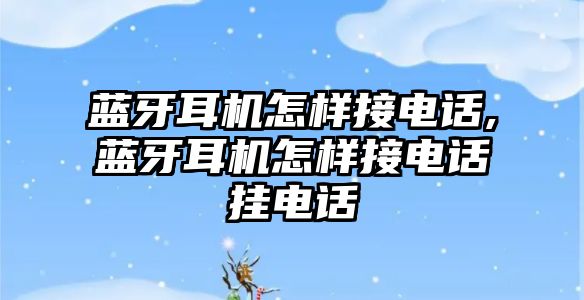 藍牙耳機怎樣接電話,藍牙耳機怎樣接電話掛電話