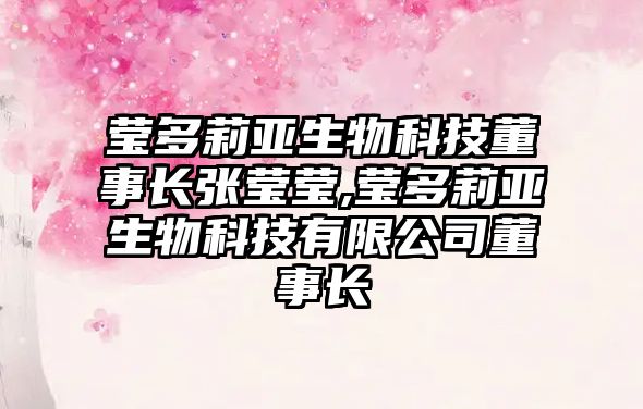 瑩多莉亞生物科技董事長張瑩瑩,瑩多莉亞生物科技有限公司董事長