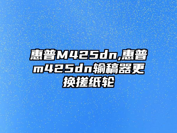 惠普M425dn,惠普m425dn輸稿器更換搓紙輪