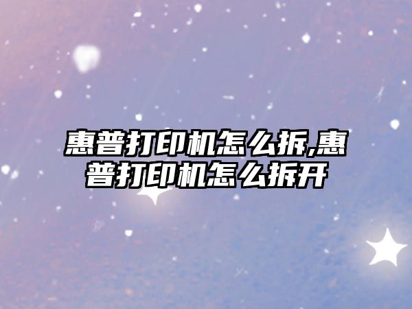 惠普打印機怎么拆,惠普打印機怎么拆開