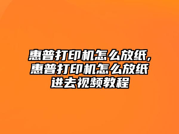 惠普打印機怎么放紙,惠普打印機怎么放紙進去視頻教程
