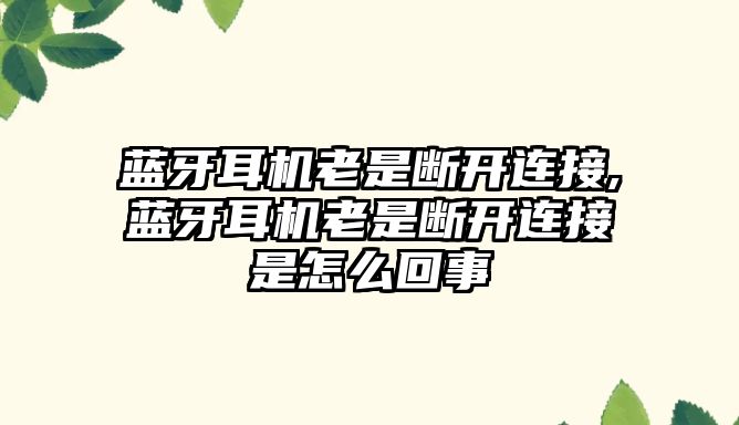 藍(lán)牙耳機(jī)老是斷開(kāi)連接,藍(lán)牙耳機(jī)老是斷開(kāi)連接是怎么回事
