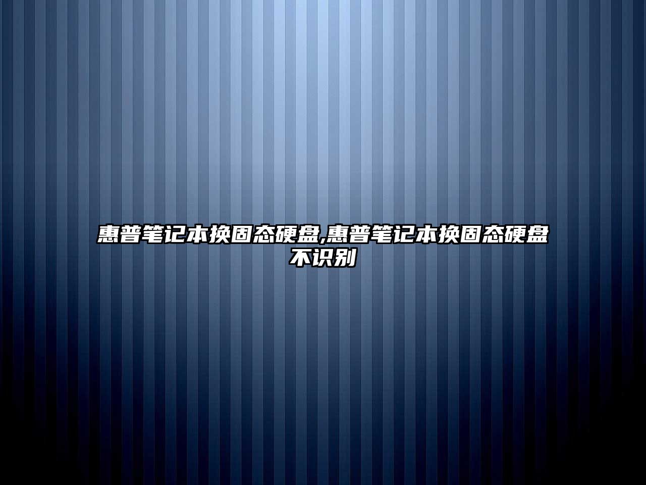 惠普筆記本換固態(tài)硬盤(pán),惠普筆記本換固態(tài)硬盤(pán)不識(shí)別