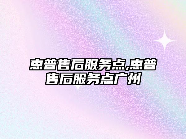惠普售后服務點,惠普售后服務點廣州
