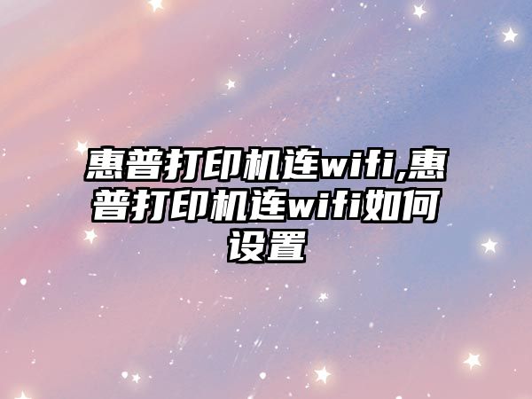 惠普打印機連wifi,惠普打印機連wifi如何設置