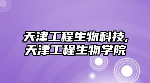 天津工程生物科技,天津工程生物學院