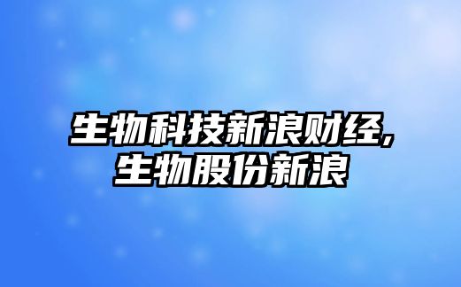 生物科技新浪財經,生物股份新浪