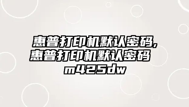 惠普打印機默認密碼,惠普打印機默認密碼 m425dw