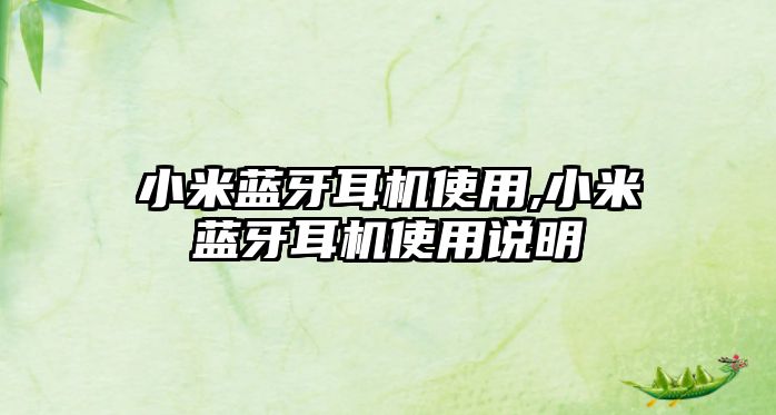 小米藍(lán)牙耳機(jī)使用,小米藍(lán)牙耳機(jī)使用說明