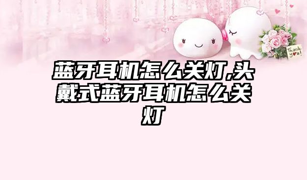 藍牙耳機怎么關燈,頭戴式藍牙耳機怎么關燈