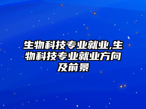 生物科技專業就業,生物科技專業就業方向及前景