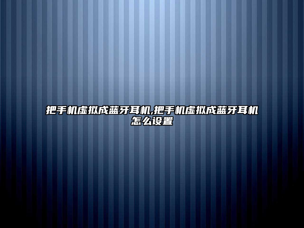 把手機虛擬成藍牙耳機,把手機虛擬成藍牙耳機怎么設置