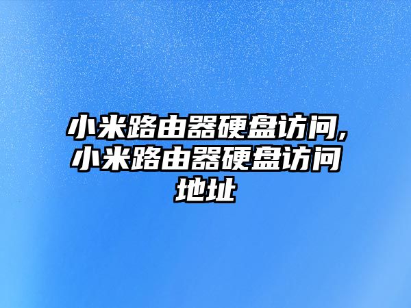小米路由器硬盤訪問,小米路由器硬盤訪問地址