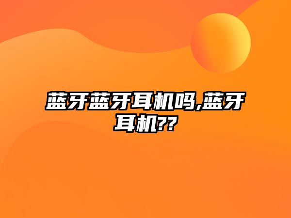 藍牙藍牙耳機嗎,藍牙耳機??