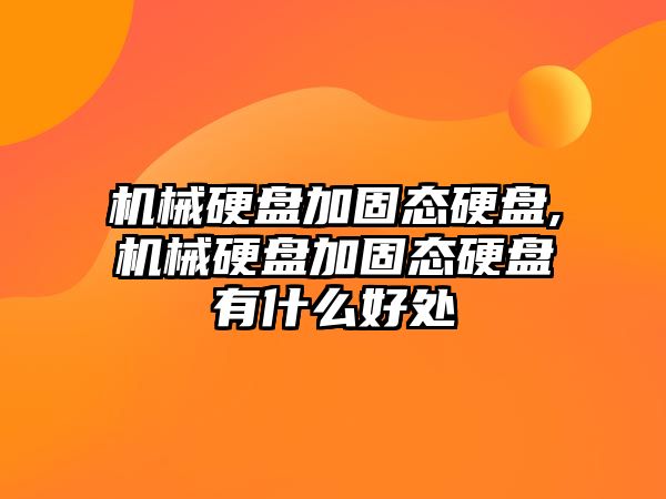 機械硬盤加固態(tài)硬盤,機械硬盤加固態(tài)硬盤有什么好處