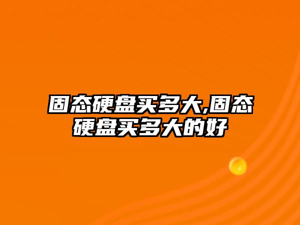 固態硬盤買多大,固態硬盤買多大的好