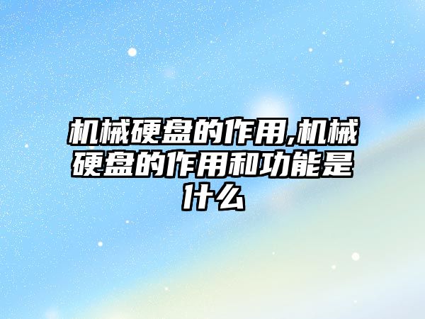 機(jī)械硬盤(pán)的作用,機(jī)械硬盤(pán)的作用和功能是什么