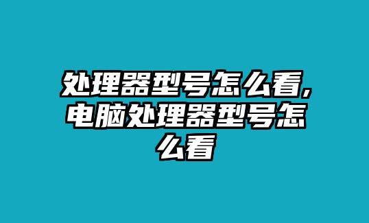 處理器型號怎么看,電腦處理器型號怎么看