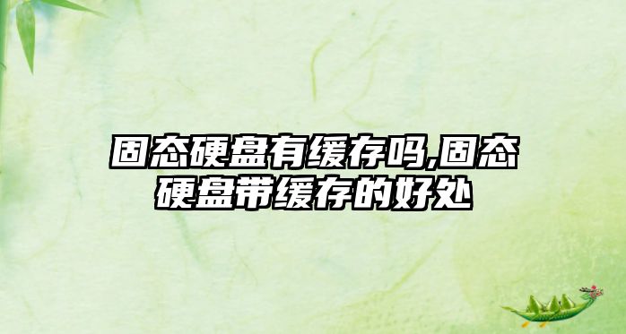 固態(tài)硬盤有緩存嗎,固態(tài)硬盤帶緩存的好處