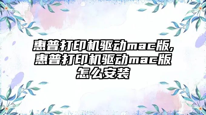 惠普打印機驅動mac版,惠普打印機驅動mac版怎么安裝