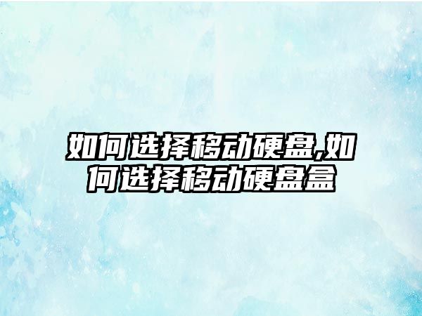 如何選擇移動硬盤,如何選擇移動硬盤盒