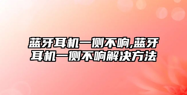 藍牙耳機一側不響,藍牙耳機一側不響解決方法
