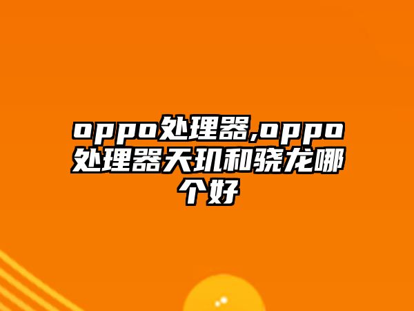 oppo處理器,oppo處理器天璣和驍龍哪個好