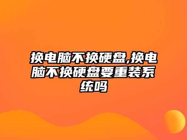 換電腦不換硬盤,換電腦不換硬盤要重裝系統嗎