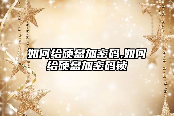 如何給硬盤加密碼,如何給硬盤加密碼鎖
